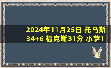 2024年11月25日 托马斯34+6 福克斯31分 小萨13+18+7 篮网19记三分射穿国王